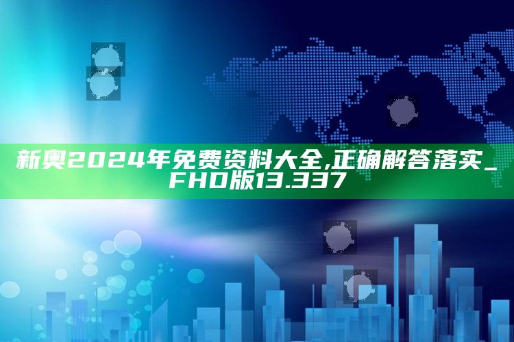 4969澳门资料查询，新奥2024年免费资料大全,正确解答落实_FHD版13.337