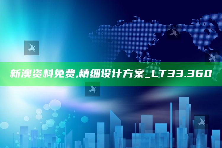 澳门开奖结果+开奖记录2021年香港，新澳资料免费,精细设计方案_LT33.360