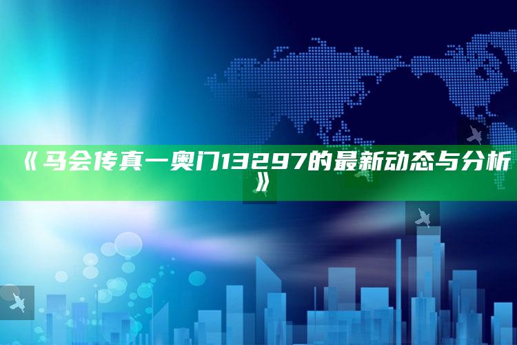 马会传真澳门免费资料老玩家，《马会传真一奥门13297的最新动态与分析》