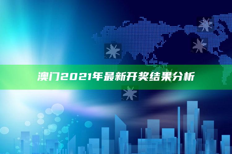 马会传真马会，澳门2021年最新开奖结果分析