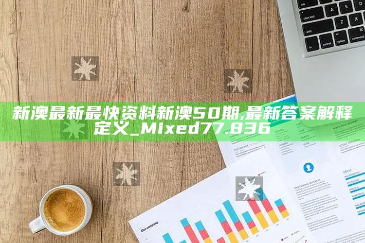 2022年父母陪护假，新澳最新最快资料新澳50期,最新答案解释定义_Mixed77.836