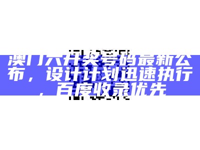 澳门六开奖号码最新公布，设计计划迅速执行，百度收录优先