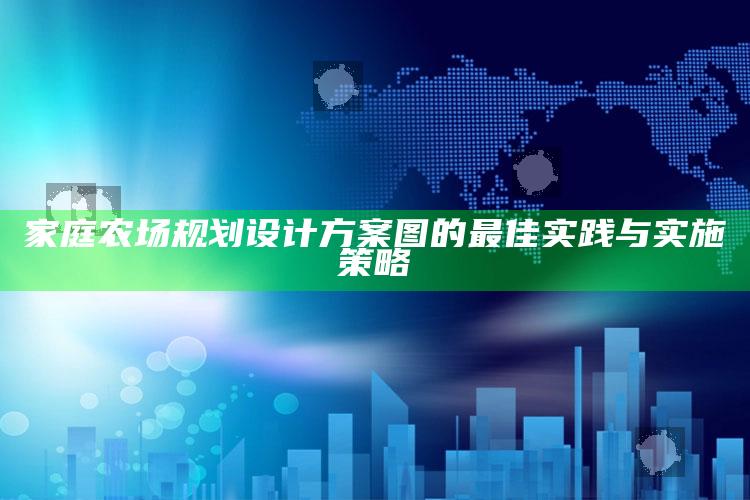 家庭农场规划设计方案图的最佳实践与实施策略 ,家庭农场规划书范本