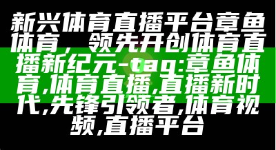 新兴体育直播平台章鱼体育，领先开创体育直播新纪元
- tag: 章鱼体育, 体育直播, 直播新时代, 先锋引领者, 体育视频, 直播平台