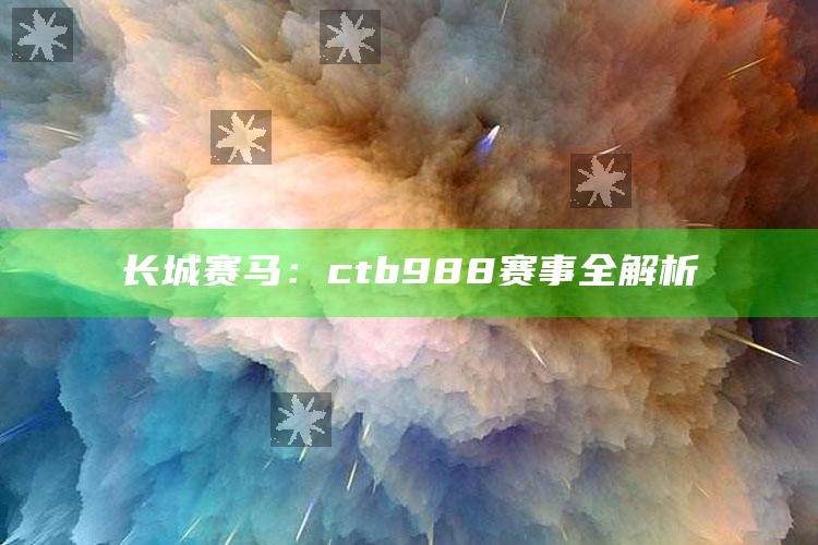 新老版跑狗图每期自动更新解析，长城赛马：ctb988赛事全解析