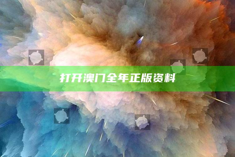 澳门一码一肖100%精准，打开澳门全年正版资料