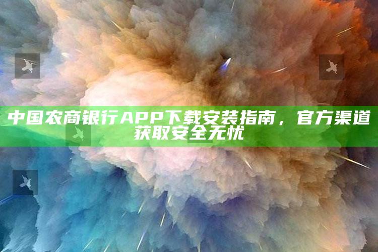 中国农商银行APP下载安装指南，官方渠道获取安全无忧 ,中国农商银行app叫什么名字