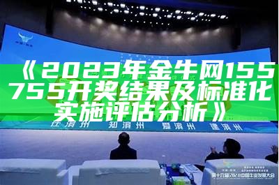 《2023年金牛网155755开奖结果及标准化实施评估分析》