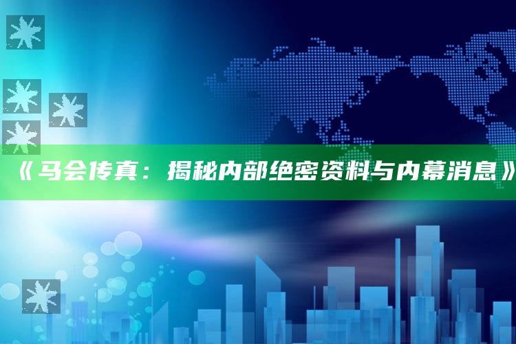 澳门免费精准正版资料，《马会传真：揭秘内部绝密资料与内幕消息》