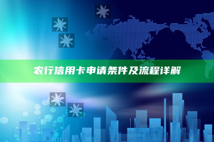 农行信用卡申请条件及流程详解 ,申请农业银行信用卡