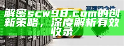 解密scw98.com的创新策略，深度解析有效收录