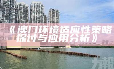 《澳门环境适应性策略探讨与应用分析》