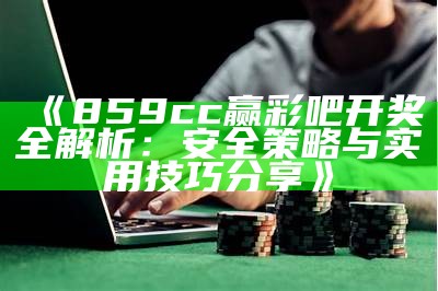 《859cc赢彩吧开奖全解析：安全策略与实用技巧分享》