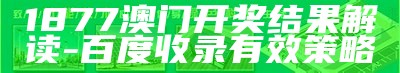 1877澳门开奖结果解读-百度收录有效策略