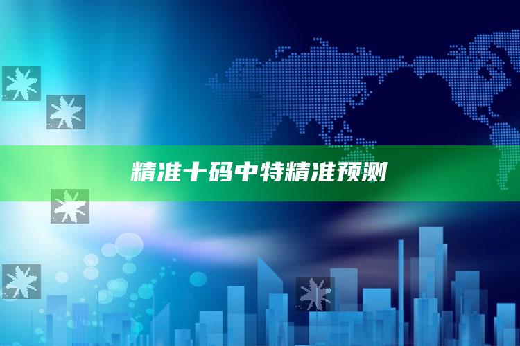 118图库彩图118库图区2025，精准十码中特精准预测