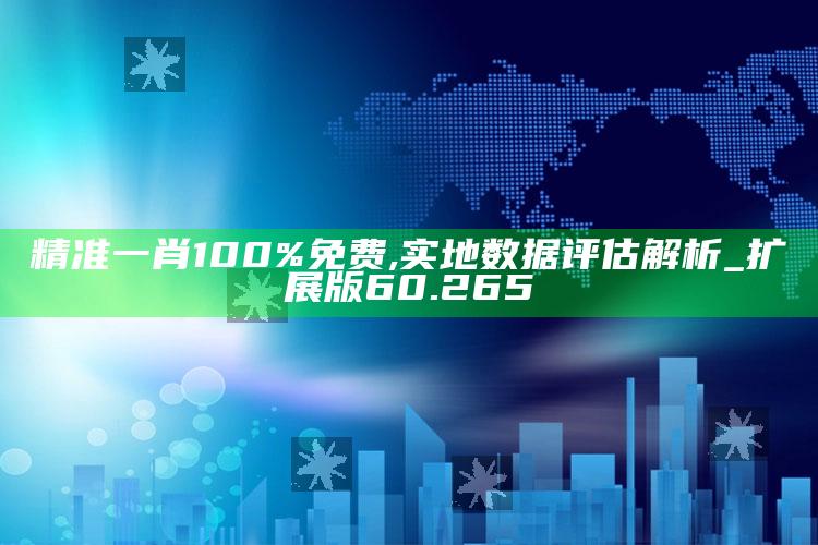 澳门最准的资料免费大全，精准一肖100%免费,实地数据评估解析_扩展版60.265