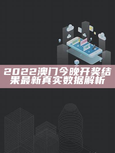 2022澳门今晚开奖结果最新真实数据解析