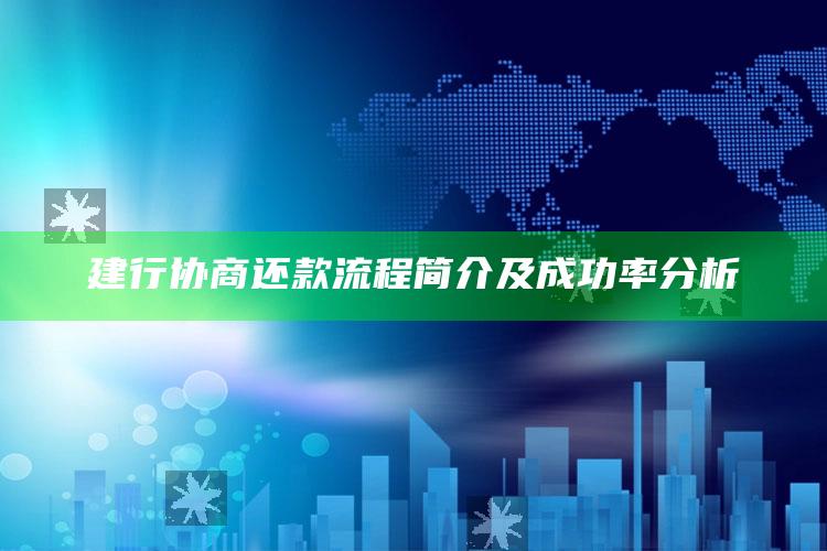 建行协商还款流程简介及成功率分析 ,建行协商还款终于成功了