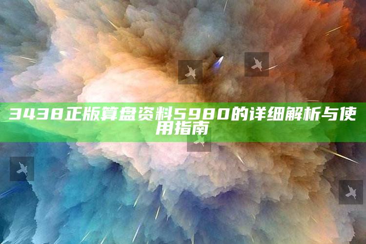 新澳门六开彩资料大全2248，3438正版算盘资料5980的详细解析与使用指南