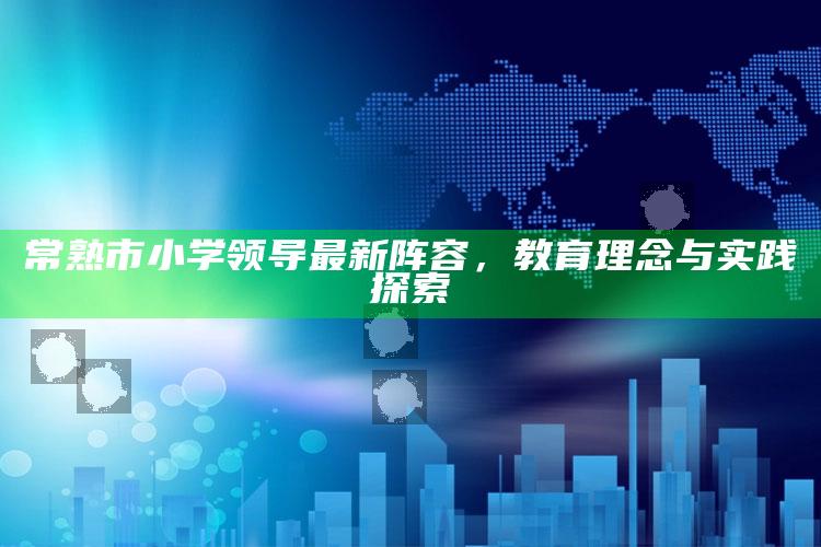 管家婆一码一肖资料大全，常熟市小学领导最新阵容，教育理念与实践探索