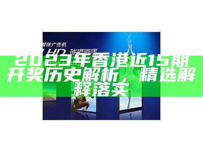 2023年香港近15期开奖历史解析，精选解释落实