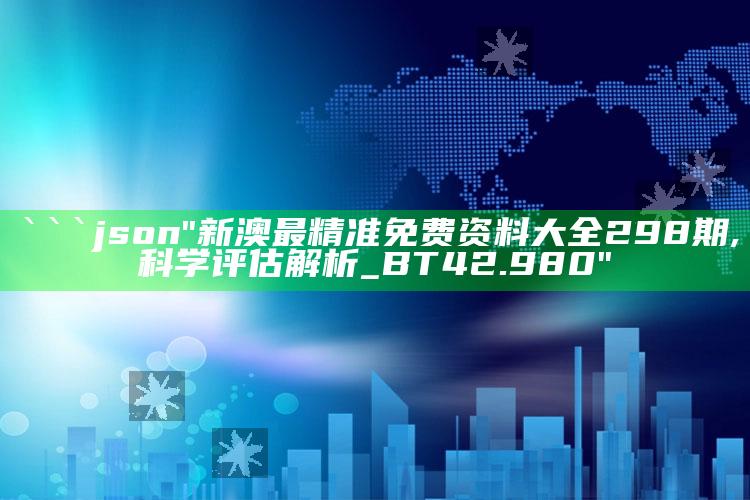 澳门资料宝马论坛，```json
"新澳最精准免费资料大全298期,科学评估解析_BT42.980"