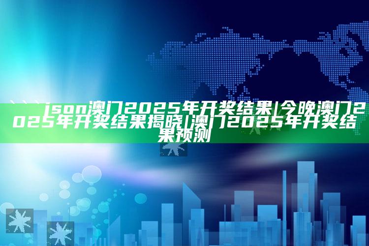 7777788888王中王开奖十记录网，```json
澳门2025年开奖结果|今晚澳门2025年开奖结果揭晓|澳门2025年开奖结果预测