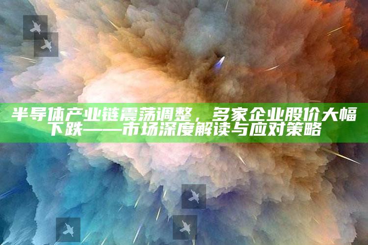 新宝6，半导体产业链震荡调整，多家企业股价大幅下跌——市场深度解读与应对策略