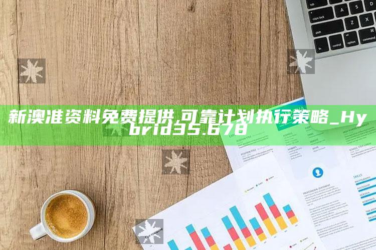 金铲铲合成表，新澳准资料免费提供,可靠计划执行策略_Hybrid35.678