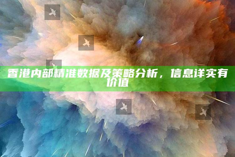 香港内部精准数据及策略分析，信息详实有价值