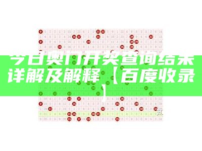 今日奥门开奖查询结果详解及解释【百度收录】