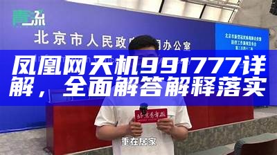 凤凰网天机991777详解，全面解答解释落实