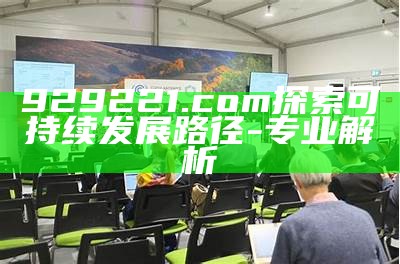 929221.com探索可持续发展路径-专业解析