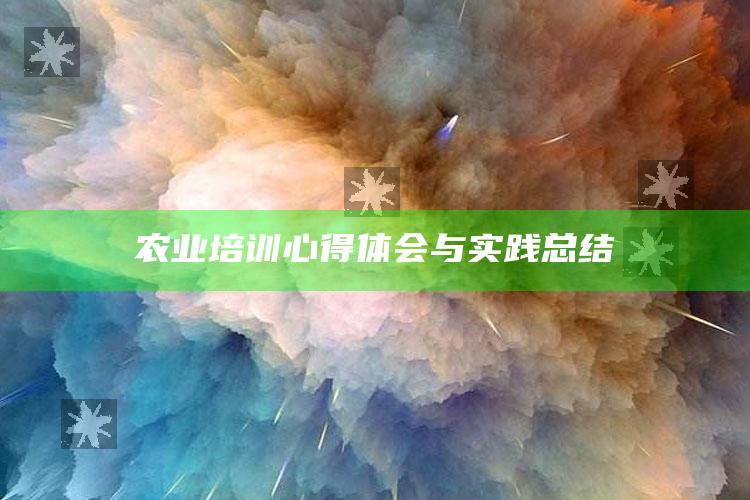 农业培训心得体会与实践总结 ,农业培训心得体会总结范文