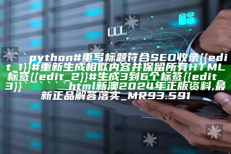 2025澳门天天开好彩大全，```python
# 重写标题符合SEO收录
}
# 重新生成相似内容并保留所有HTML标签
}
# 生成3到6个标签
}
```

```html
新澳2024年正版资料,最新正品解答落实_MR93.591