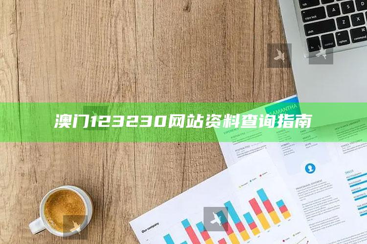 澳门精准三肖三码免费资料2，澳门123230网站资料查询指南