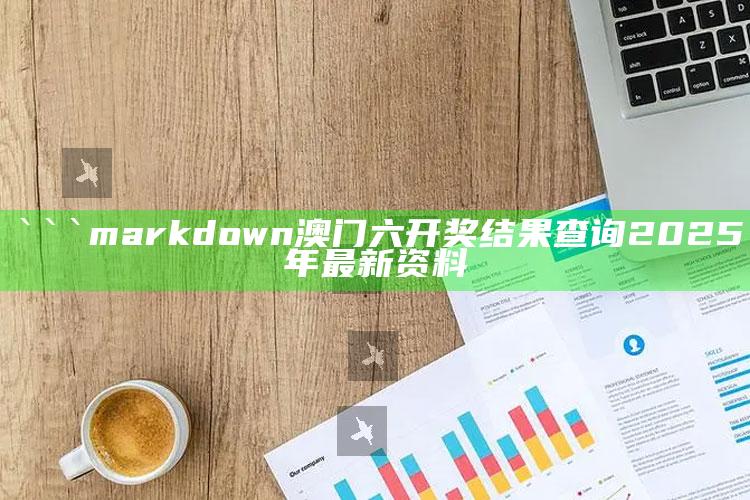 4949澳门免费资料大全特色，```markdown
澳门六开奖结果查询2025年最新资料