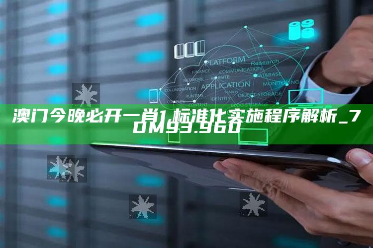 4887王中王开奖结果十记录，澳门今晚必开一肖1,标准化实施程序解析_7DM93.960