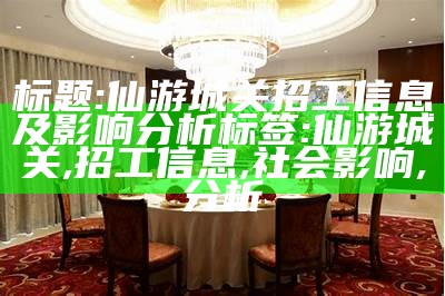 标题: 仙游城关招工信息及影响分析
标签: 仙游城关, 招工信息, 社会影响, 分析