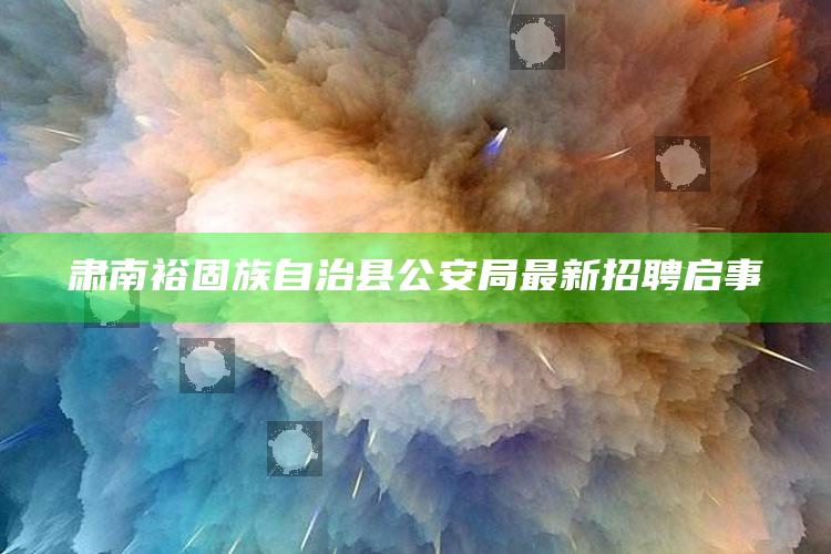 澳门开奖大全资料，肃南裕固族自治县公安局最新招聘启事