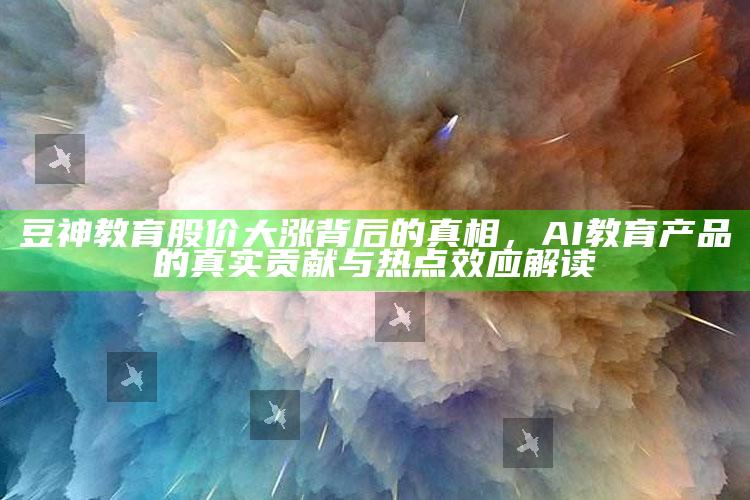 正版管家婆网站，豆神教育股价大涨背后的真相，AI教育产品的真实贡献与热点效应解读