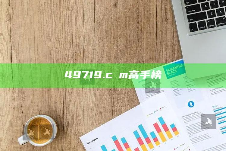 2025澳门码今晚开奖结果，49719.cσm高手榜