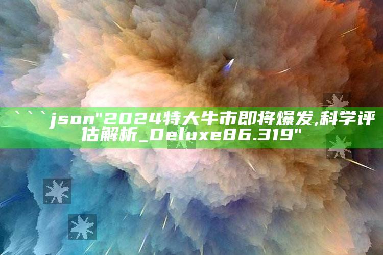 澳门一码一肖100%精准，```json
"2024特大牛市即将爆发,科学评估解析_Deluxe86.319"