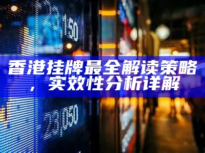 香港挂牌最全解读策略，实效性分析详解