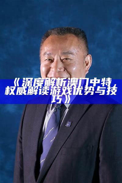 《深度解析澳门中特，权威解读游戏优势与技巧》