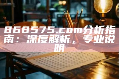 868575.com分析指南：深度解析，专业说明