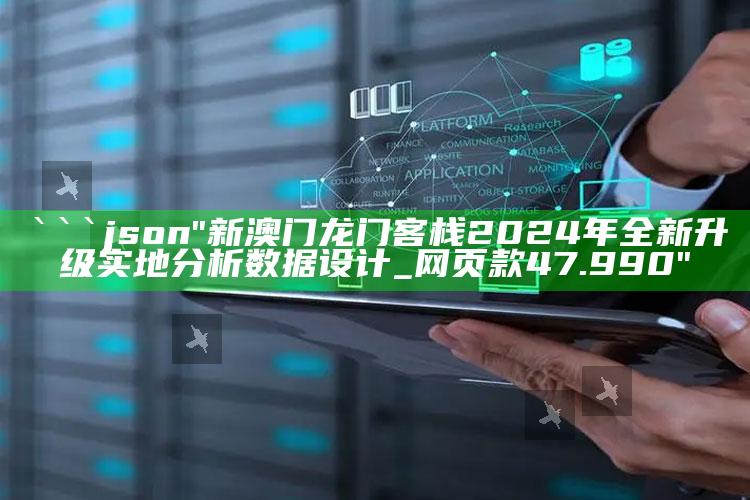 澳门开奖资料查询，```json
"新澳门龙门客栈2024年全新升级实地分析数据设计_网页款47.990"