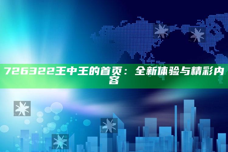 马会传真—澳门传真，726322王中王的首页：全新体验与精彩内容