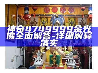 神奇4749999金光佛全面解答-详细解释落实