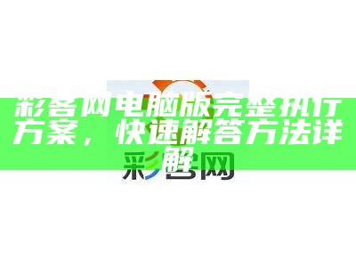 彩客网电脑版完整执行方案，快速解答方法详解